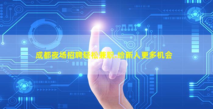 成都夜场招聘轻松兼职.给新人更多机会