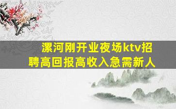 漯河刚开业夜场ktv招聘高回报高收入急需新人